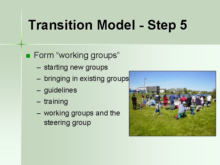 Transition Model - Step 5 n Form “working groups” – starting new groups –