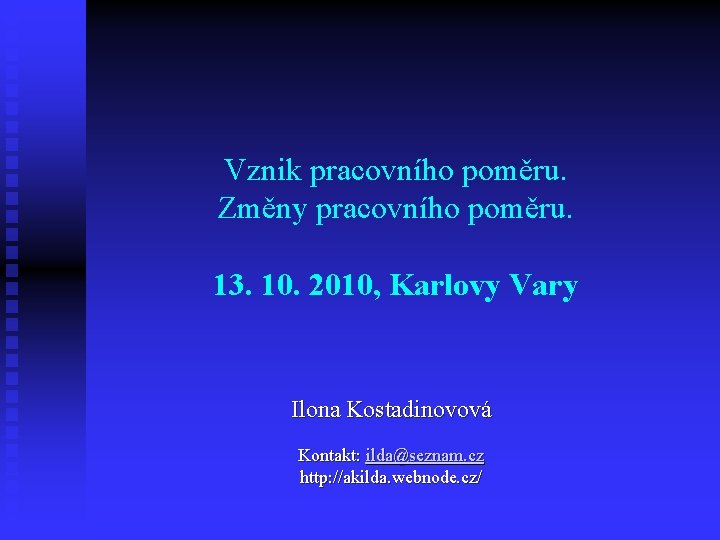 Vznik pracovního poměru. Změny pracovního poměru. 13. 10. 2010, Karlovy Vary Ilona Kostadinovová Kontakt: