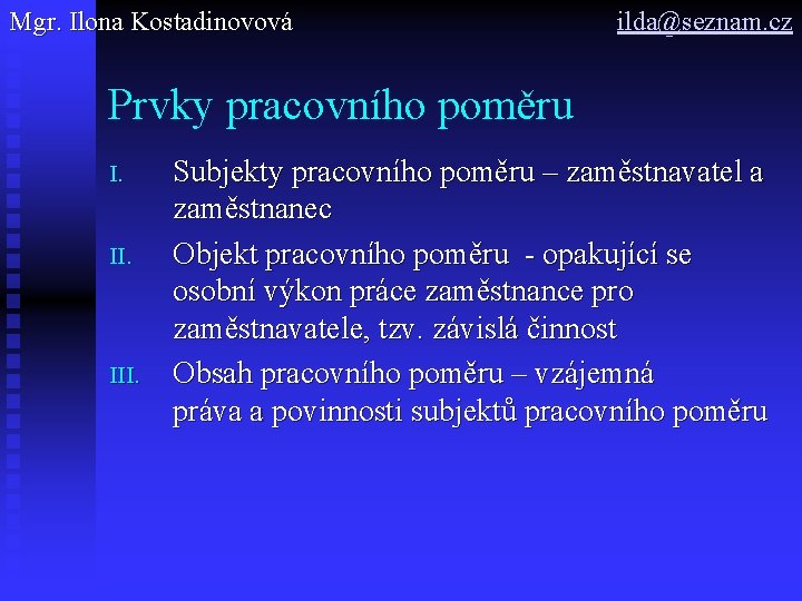 Mgr. Ilona Kostadinovová ilda@seznam. cz Prvky pracovního poměru I. II. III. Subjekty pracovního poměru