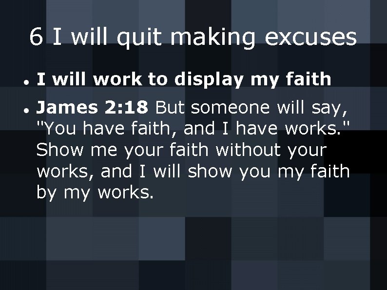 6 I will quit making excuses I will work to display my faith James