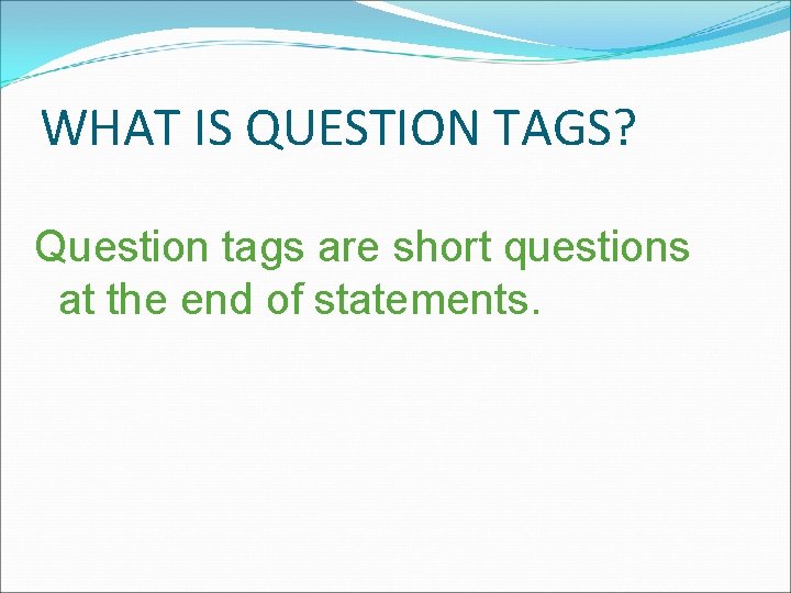 WHAT IS QUESTION TAGS? Question tags are short questions at the end of statements.
