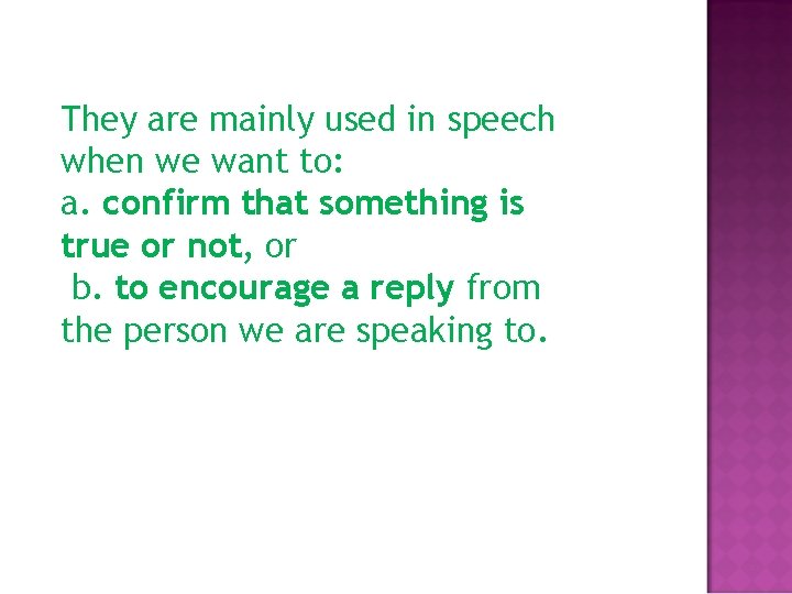 They are mainly used in speech when we want to: a. confirm that something