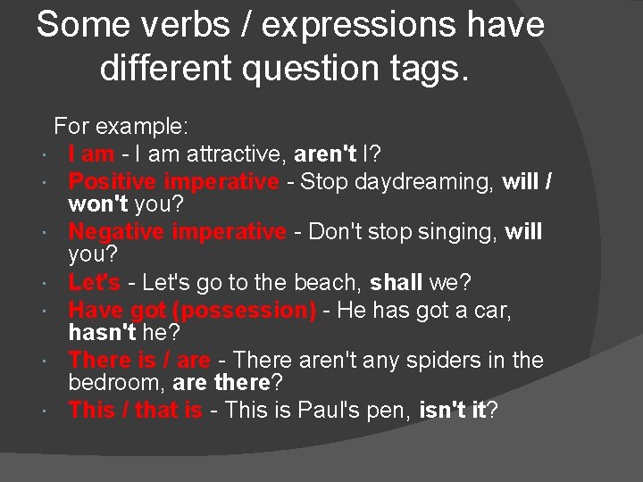 Some verbs / expressions have different question tags. For example: I am - I