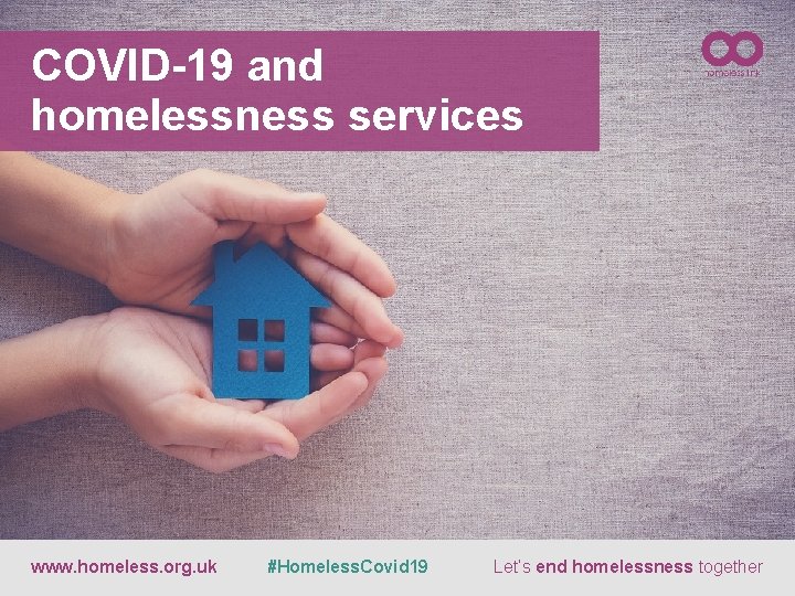 COVID-19 and homelessness services www. homeless. org. uk #Homeless. Covid 19 Let’s end homelessness