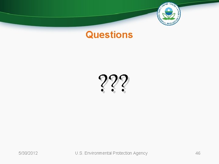 Questions ? ? ? 5/30/2012 U. S. Environmental Protection Agency 46 