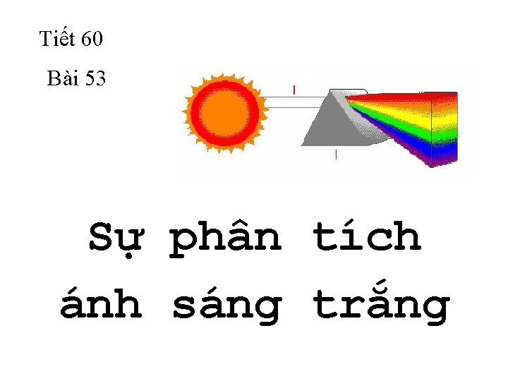 Tiết 60 Bài 53 Ánh sáng trắng Lăng kính Sự phân tích ánh sáng