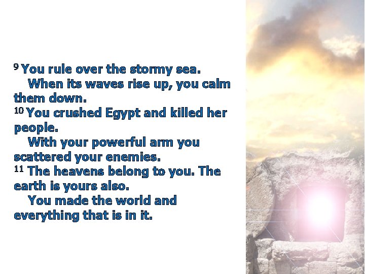 9 You rule over the stormy sea. When its waves rise up, you calm