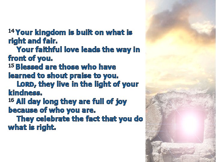 14 Your kingdom is built on what is right and fair. Your faithful love