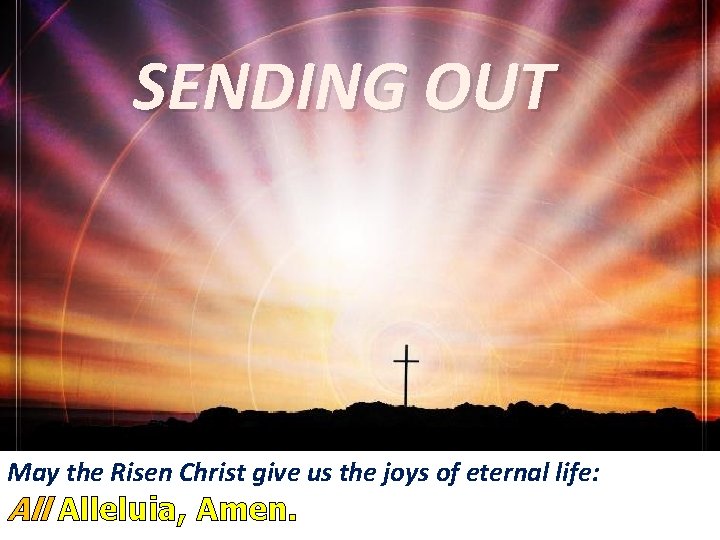 SENDING OUT May the Risen Christ give us the joys of eternal life: Alleluia,