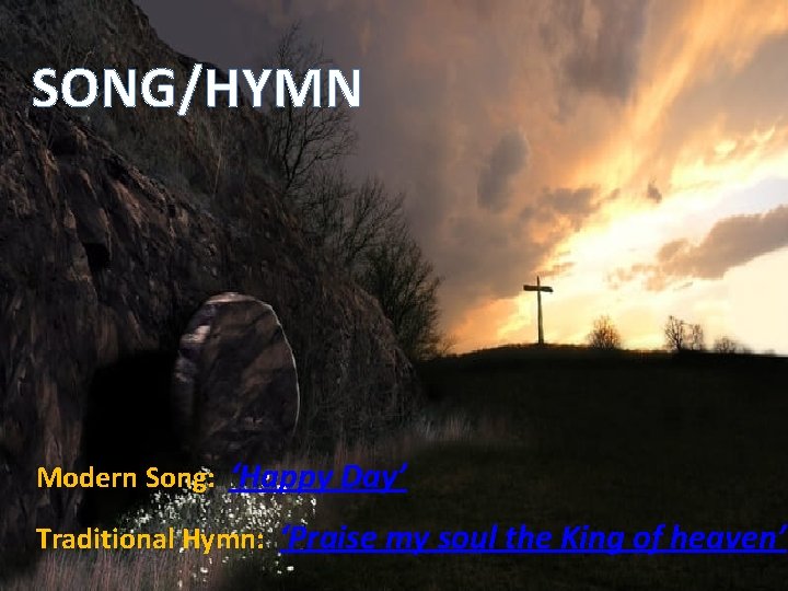 SONG/HYMN Modern Song: ‘Happy Day’ Traditional Hymn: ‘Praise my soul the King of heaven’