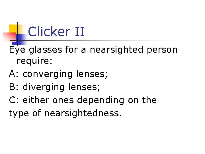 Clicker II Eye glasses for a nearsighted person require: A: converging lenses; B: diverging