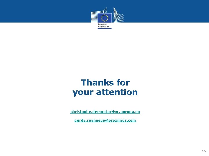 Thanks for your attention christophe. demunter@ec. europa. eu gerdy. seynaeve@proximus. com 16 