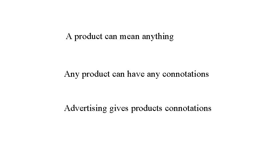 A product can mean anything Any product can have any connotations Advertising gives products