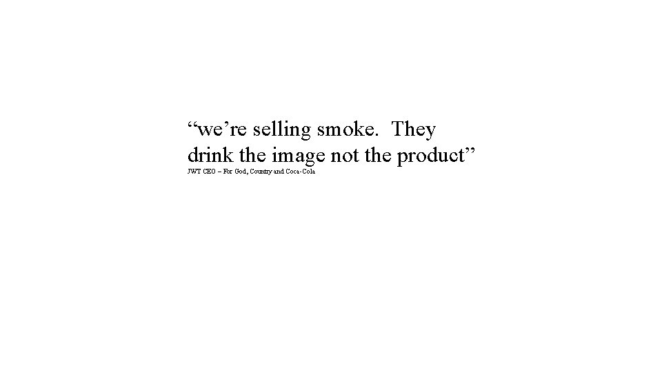 “we’re selling smoke. They drink the image not the product” JWT CEO – For