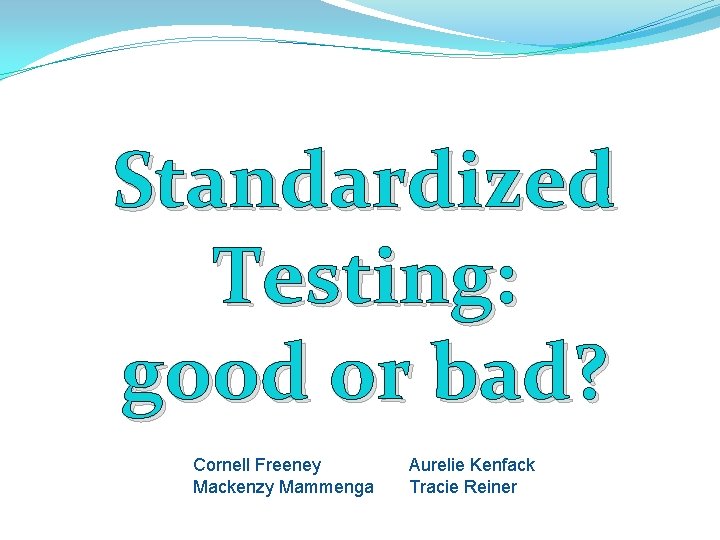 Standardized Testing: good or bad? Cornell Freeney Mackenzy Mammenga Aurelie Kenfack Tracie Reiner 