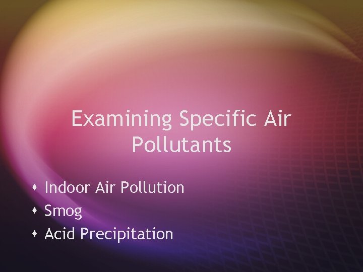 Examining Specific Air Pollutants s Indoor Air Pollution s Smog s Acid Precipitation 
