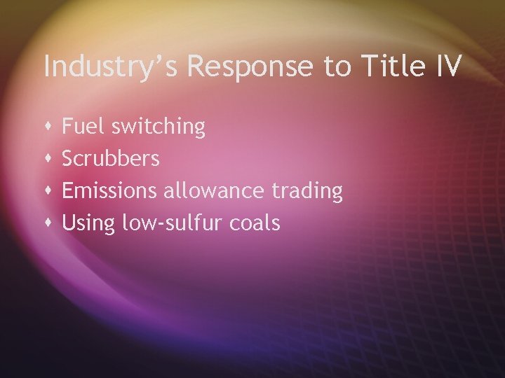 Industry’s Response to Title IV s s Fuel switching Scrubbers Emissions allowance trading Using