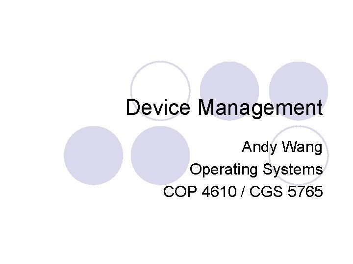 Device Management Andy Wang Operating Systems COP 4610 / CGS 5765 