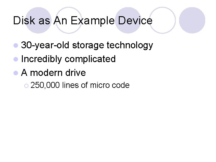 Disk as An Example Device l 30 -year-old storage technology l Incredibly complicated l