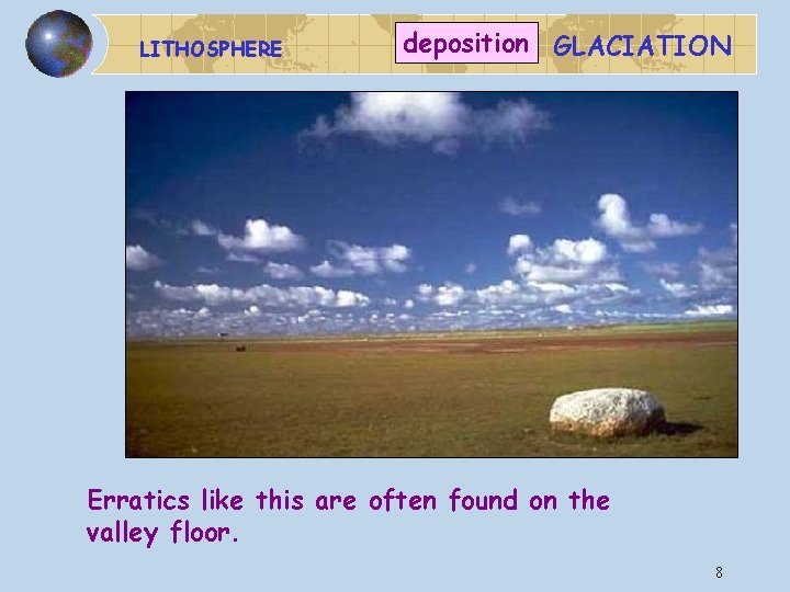 LITHOSPHERE deposition GLACIATION Erratics like this are often found on the valley floor. 8