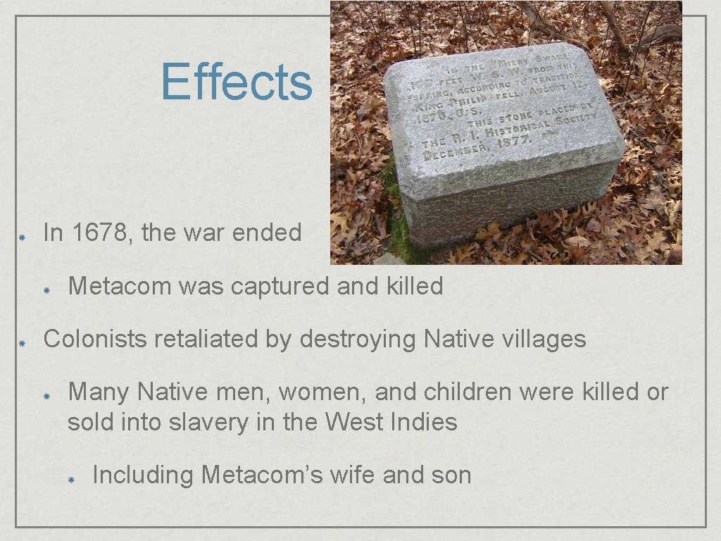 Effects of the War In 1678, the war ended Metacom was captured and killed