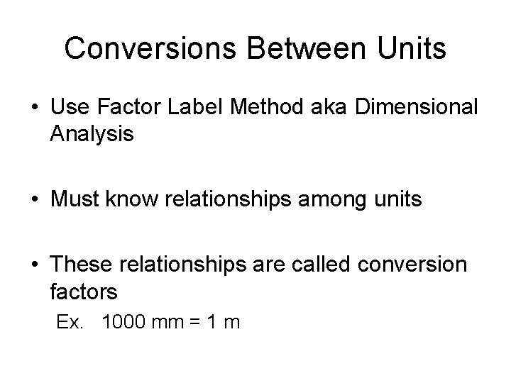 Conversions Between Units • Use Factor Label Method aka Dimensional Analysis • Must know