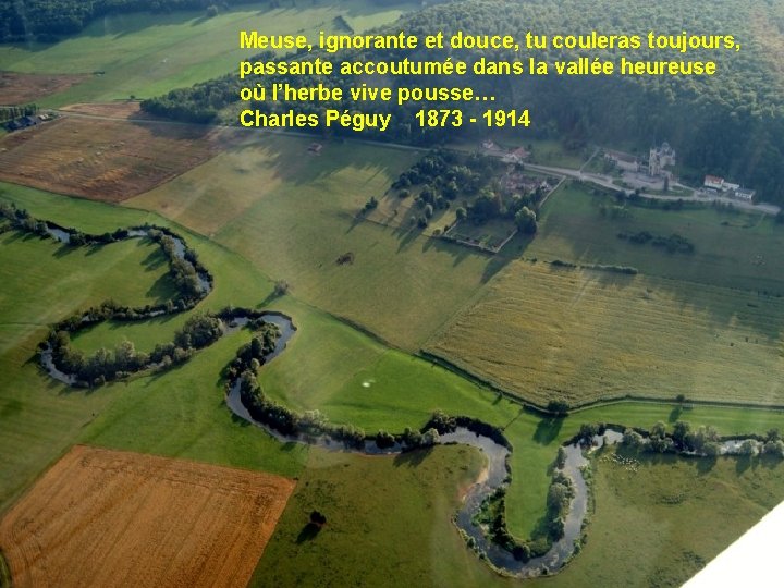 Meuse, ignorante et douce, tu couleras toujours, passante accoutumée dans la vallée heureuse où