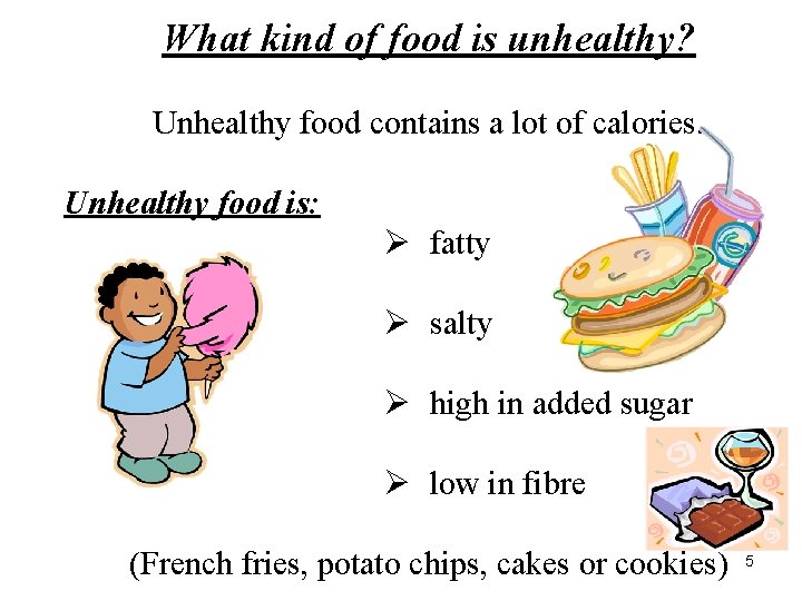 What kind of food is unhealthy? Unhealthy food contains a lot of calories. Unhealthy