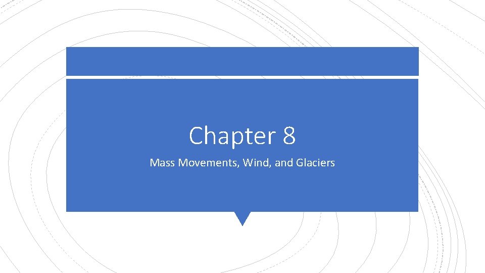 Chapter 8 Mass Movements, Wind, and Glaciers 