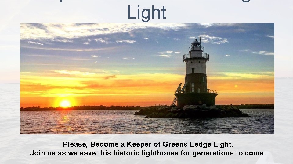 Light Please, Become a Keeper of Greens Ledge Light. Join us as we save Light Please, Become a Keeper of Greens Ledge Light. Join us as we save