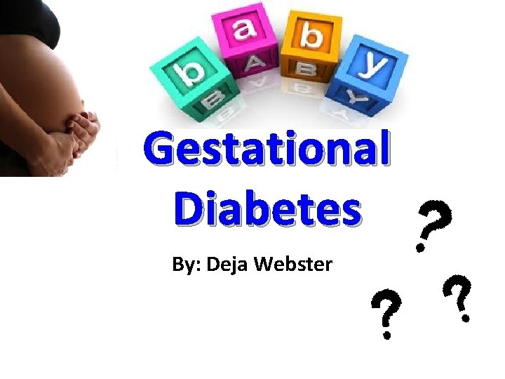 Gestational Diabetes By: Deja Webster 