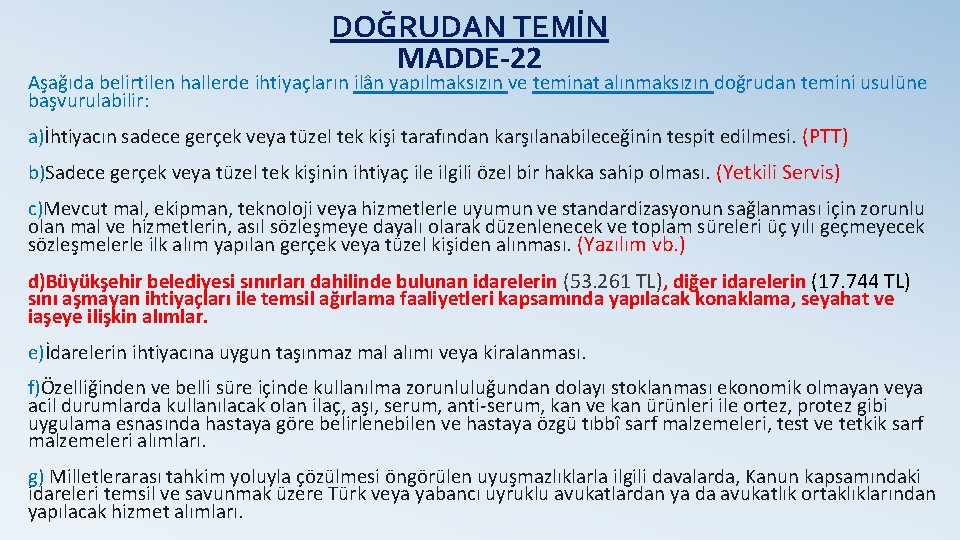 DOĞRUDAN TEMİN MADDE-22 Aşağıda belirtilen hallerde ihtiyaçların ilân yapılmaksızın ve teminat alınmaksızın doğrudan temini