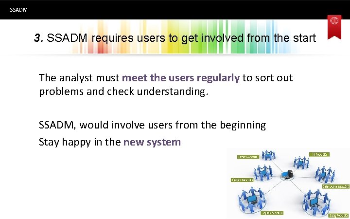 SSADM 3. SSADM requires users to get involved from the start The analyst must