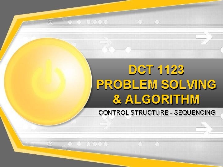 DCT 1123 PROBLEM SOLVING & ALGORITHM CONTROL STRUCTURE - SEQUENCING 