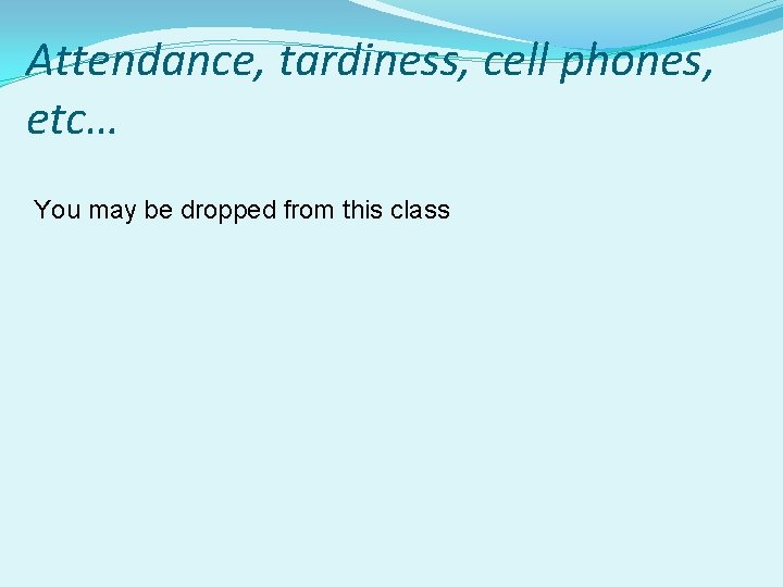 Attendance, tardiness, cell phones, etc… You may be dropped from this class 