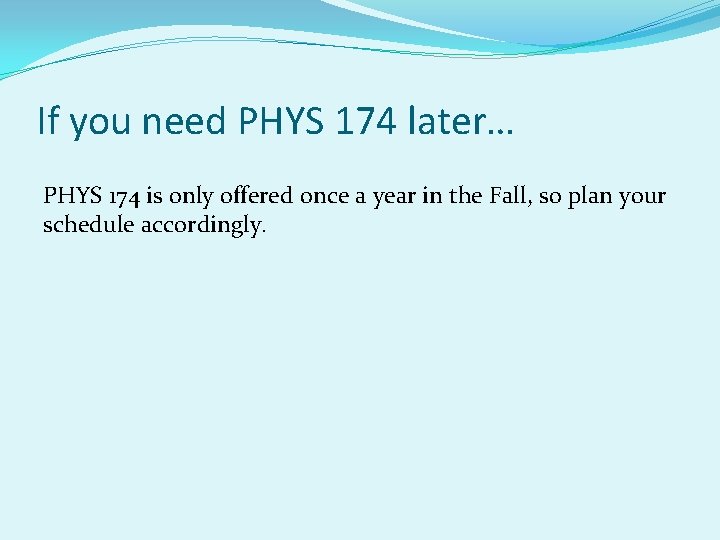 If you need PHYS 174 later… PHYS 174 is only offered once a year