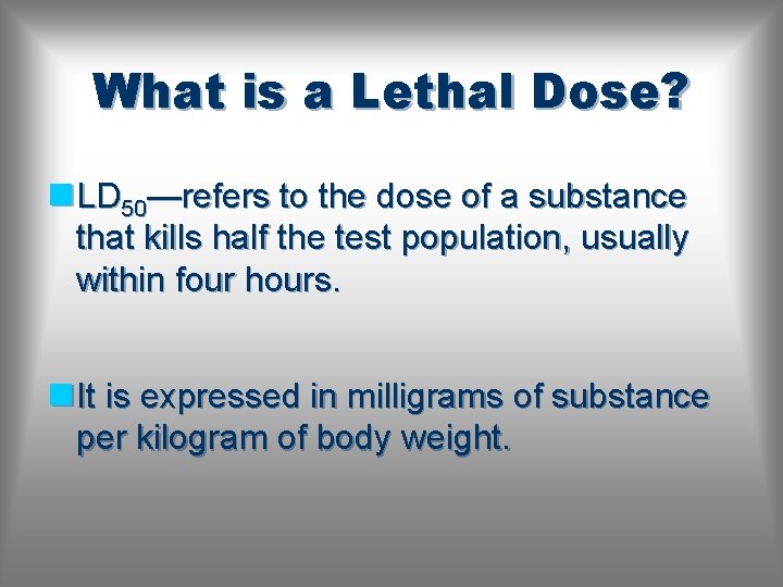 What is a Lethal Dose? n LD 50—refers to the dose of a substance