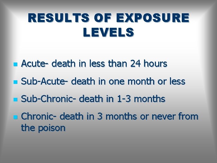 RESULTS OF EXPOSURE LEVELS n Acute- death in less than 24 hours n Sub-Acute-