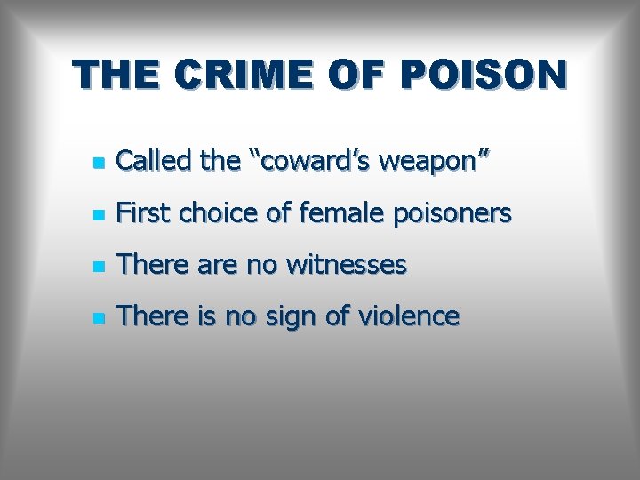 THE CRIME OF POISON n Called the “coward’s weapon” n First choice of female