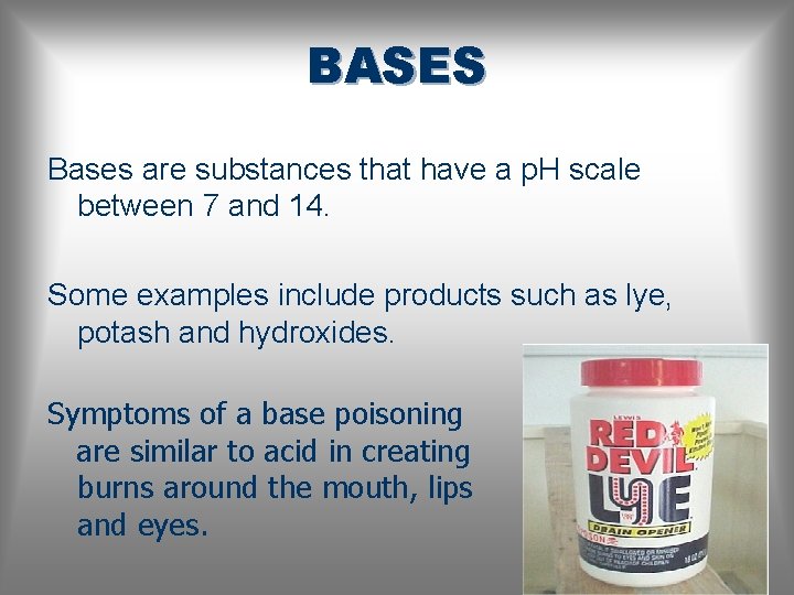 BASES Bases are substances that have a p. H scale between 7 and 14.