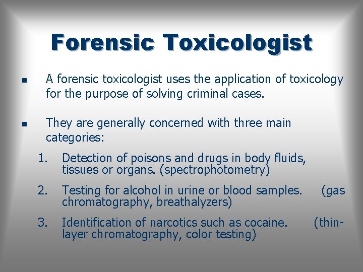 Forensic Toxicologist n n A forensic toxicologist uses the application of toxicology for the