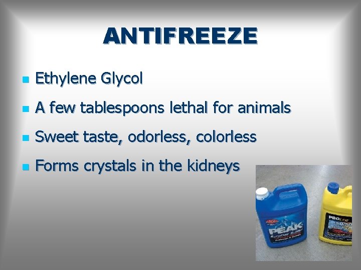 ANTIFREEZE n Ethylene Glycol n A few tablespoons lethal for animals n Sweet taste,