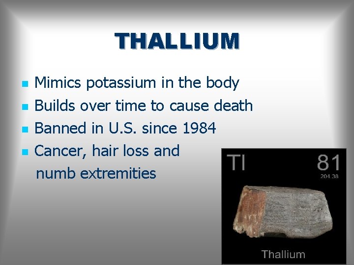 THALLIUM n n Mimics potassium in the body Builds over time to cause death