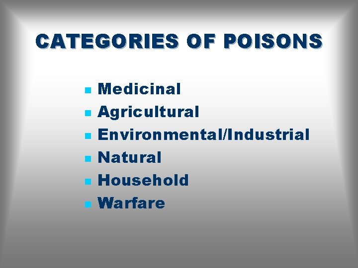 CATEGORIES OF POISONS n n n Medicinal Agricultural Environmental/Industrial Natural Household Warfare 
