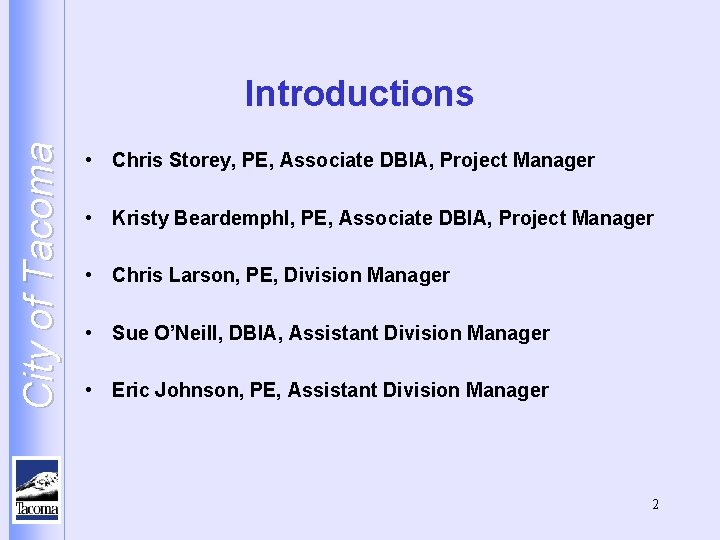 City of Tacoma Introductions • Chris Storey, PE, Associate DBIA, Project Manager • Kristy