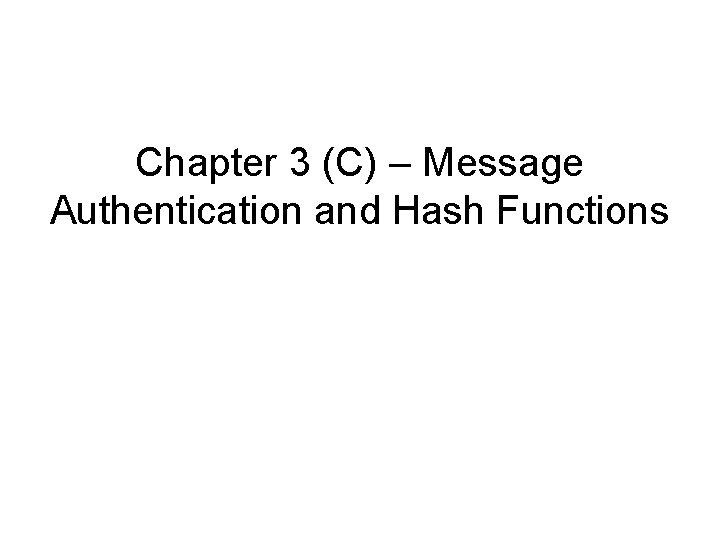Chapter 3 (C) – Message Authentication and Hash Functions Chapter 3 (C) – Message Authentication and Hash Functions