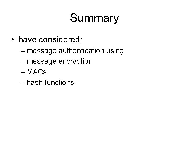 Summary • have considered: – message authentication using – message encryption – MACs – Summary • have considered: – message authentication using – message encryption – MACs –