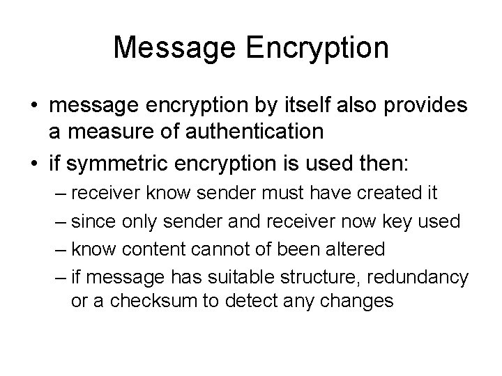 Message Encryption • message encryption by itself also provides a measure of authentication • Message Encryption • message encryption by itself also provides a measure of authentication •