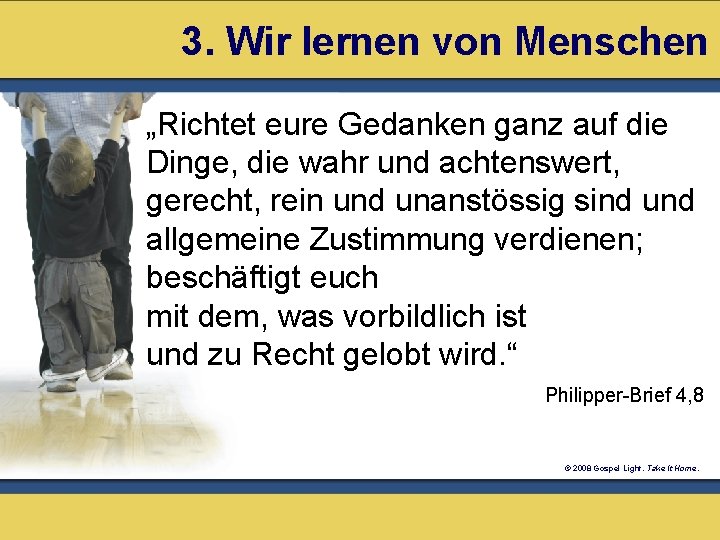 3. Wir lernen von Menschen „Richtet eure Gedanken ganz auf die Dinge, die wahr