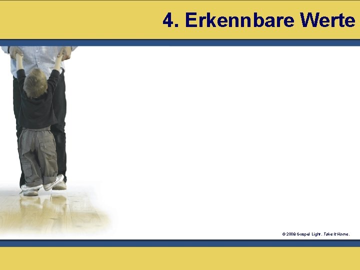 4. Erkennbare Werte © 2008 Gospel Light. Take It Home. 